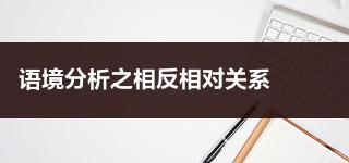 事业单位行政职业能力测验言语理解:语境分析之相反相对关系