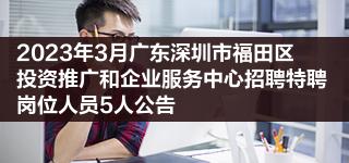 2023年3月广东深圳市福田区投资推广和企业服务中心招聘特聘岗位人员5人公告