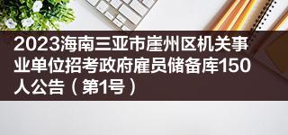 2023海南三亚市崖州区机关事业单位招考政府雇员储备库150人公告(第1号)