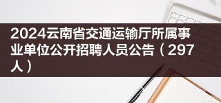 2024云南省交通运输厅所属事业单位公开招聘人员公告(297人)